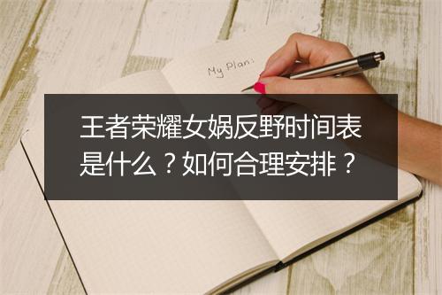 王者荣耀女娲反野时间表是什么？如何合理安排？