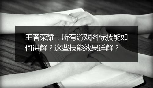 王者荣耀：所有游戏图标技能如何讲解？这些技能效果详解？