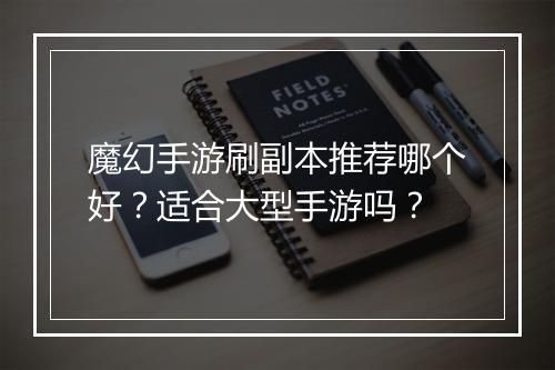 魔幻手游刷副本推荐哪个好？适合大型手游吗？