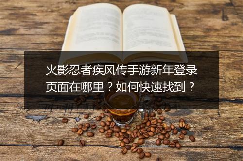火影忍者疾风传手游新年登录页面在哪里？如何快速找到？