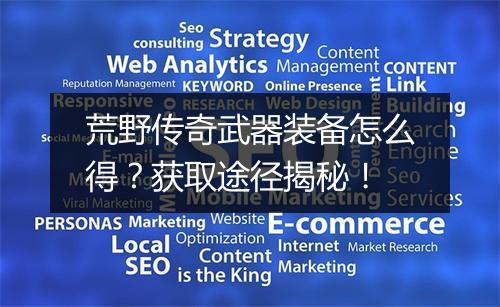 荒野传奇武器装备怎么得？获取途径揭秘！