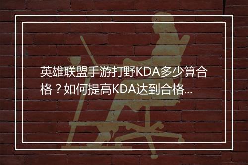 英雄联盟手游打野KDA多少算合格?如何提高KDA达到合格标准?