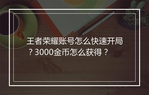王者荣耀账号怎么快速开局？3000金币怎么获得？