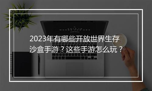 2023年有哪些开放世界生存沙盒手游?这些手游怎么玩?