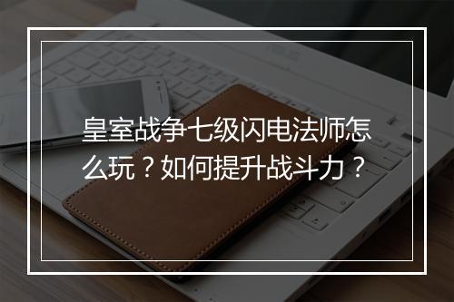 皇室战争七级闪电法师怎么玩?如何提升战斗力?