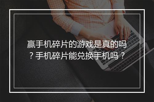 赢手机碎片的游戏是真的吗？手机碎片能兑换手机吗？
