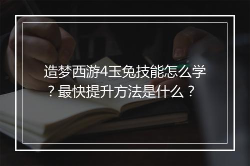 造梦西游4玉兔技能怎么学？最快提升方法是什么？