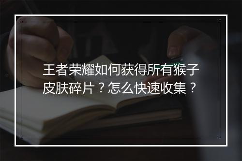 王者荣耀如何获得所有猴子皮肤碎片？怎么快速收集？
