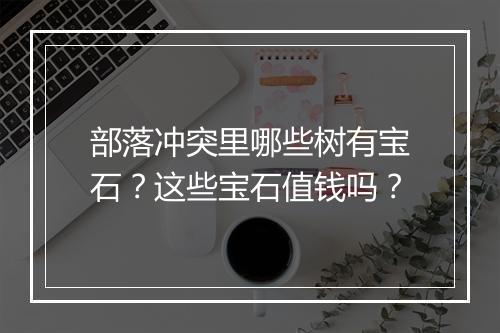 部落冲突里哪些树有宝石？这些宝石值钱吗？
