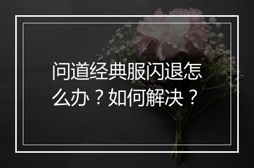 问道经典服闪退怎么办？如何解决？