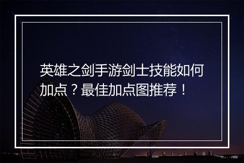 英雄之剑手游剑士技能如何加点？最佳加点图推荐！
