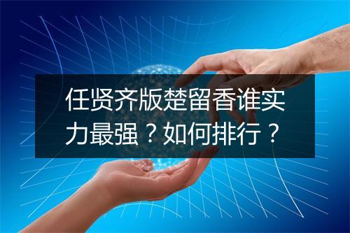 任贤齐版楚留香谁实力最强？如何排行？