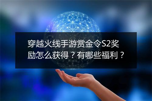 穿越火线手游赏金令S2奖励怎么获得?有哪些福利?