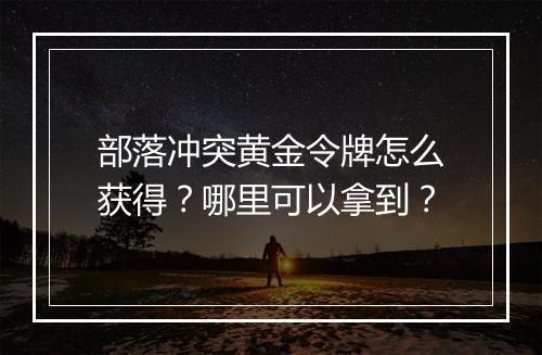 部落冲突黄金令牌怎么获得？哪里可以拿到？
