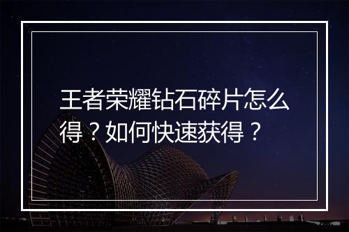 王者荣耀钻石碎片怎么得？如何快速获得？