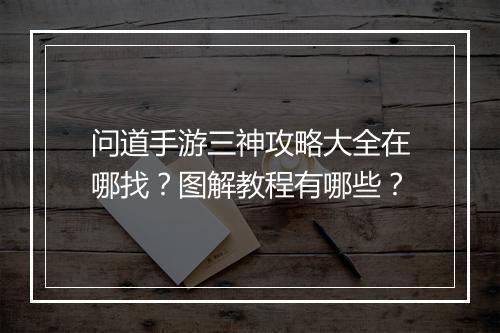 问道手游三神攻略大全在哪找?图解教程有哪些?
