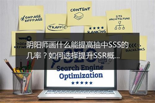 阴阳师画什么能提高抽中SSS的几率？如何选择提升SSR概率？