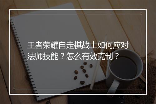 王者荣耀自走棋战士如何应对法师技能?怎么有效克制?
