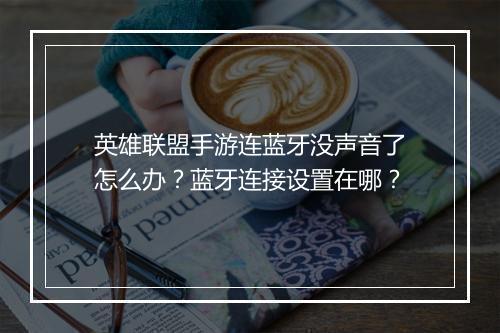 英雄联盟手游连蓝牙没声音了怎么办？蓝牙连接设置在哪？