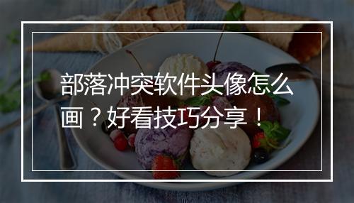 部落冲突软件头像怎么画?好看技巧分享!