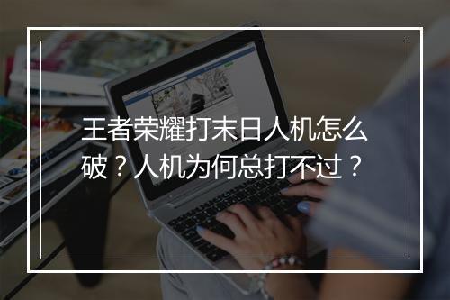 王者荣耀打末日人机怎么破？人机为何总打不过？