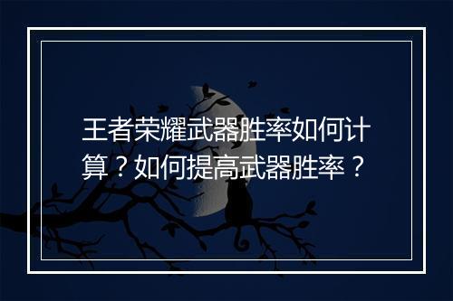 王者荣耀武器胜率如何计算?如何提高武器胜率?