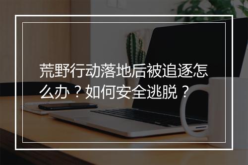 荒野行动落地后被追逐怎么办?如何安全逃脱?