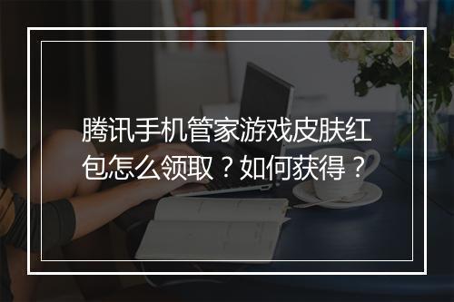 腾讯手机管家游戏皮肤红包怎么领取？如何获得？