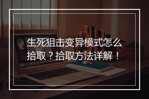 生死狙击变异模式怎么拾取？拾取方法详解！