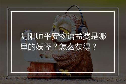 阴阳师平安物语孟婆是哪里的妖怪？怎么获得？