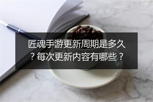 匠魂手游更新周期是多久？每次更新内容有哪些？