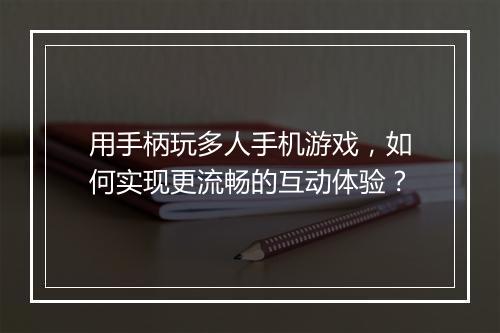 用手柄玩多人手机游戏，如何实现更流畅的互动体验？