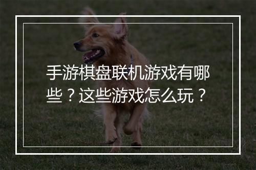 手游棋盘联机游戏有哪些？这些游戏怎么玩？