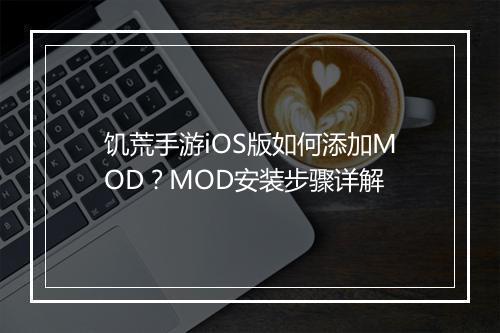 饥荒手游iOS版如何添加MOD？MOD安装步骤详解