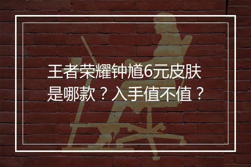 王者荣耀钟馗6元皮肤是哪款？入手值不值？