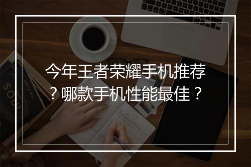 今年王者荣耀手机推荐？哪款手机性能最佳？