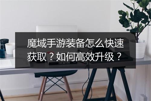 魔域手游装备怎么快速获取？如何高效升级？