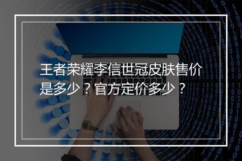 王者荣耀李信世冠皮肤售价是多少？官方定价多少？