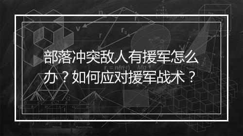 部落冲突敌人有援军怎么办？如何应对援军战术？