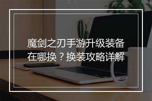 魔剑之刃手游升级装备在哪换？换装攻略详解