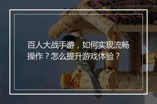 百人大战手游，如何实现流畅操作？怎么提升游戏体验？