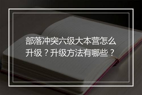 部落冲突六级大本营怎么升级？升级方法有哪些？