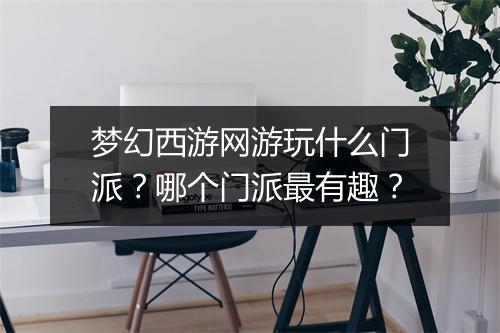 梦幻西游网游玩什么门派?哪个门派最有趣?