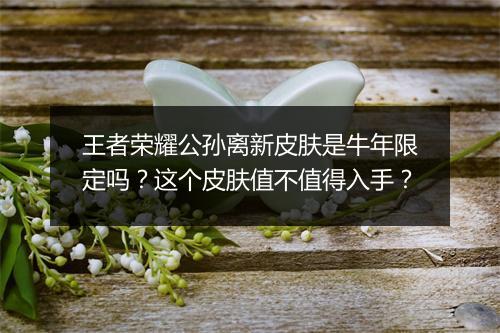 王者荣耀公孙离新皮肤是牛年限定吗?这个皮肤值不值得入手?