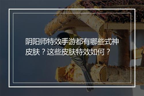 阴阳师特效手游都有哪些式神皮肤？这些皮肤特效如何？