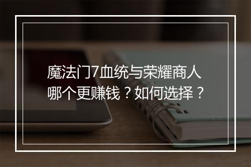 魔法门7血统与荣耀商人哪个更赚钱？如何选择？