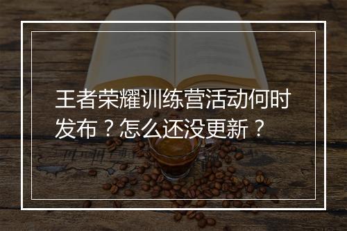 王者荣耀训练营活动何时发布？怎么还没更新？