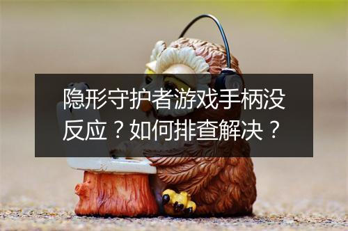 隐形守护者游戏手柄没反应?如何排查解决?