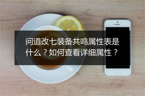 问道改七装备共鸣属性表是什么？如何查看详细属性？