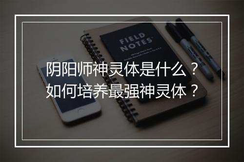 阴阳师神灵体是什么？如何培养最强神灵体？